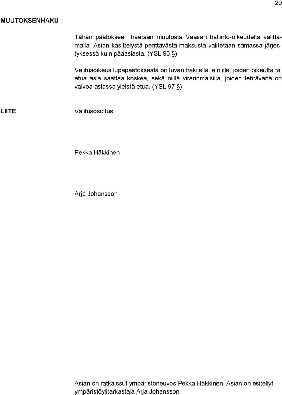 (YSL 96 ) Valitusoikeus lupapäätöksestä on luvan hakijalla ja niillä, joiden oikeutta tai etua asia saattaa koskea, sekä niillä
