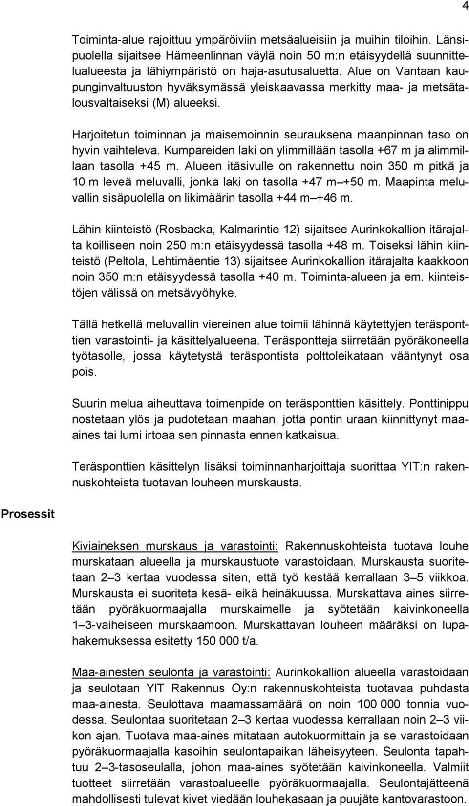 Harjoitetun toiminnan ja maisemoinnin seurauksena maanpinnan taso on hyvin vaihteleva. Kumpareiden laki on ylimmillään tasolla +67 m ja alimmillaan tasolla +45 m.