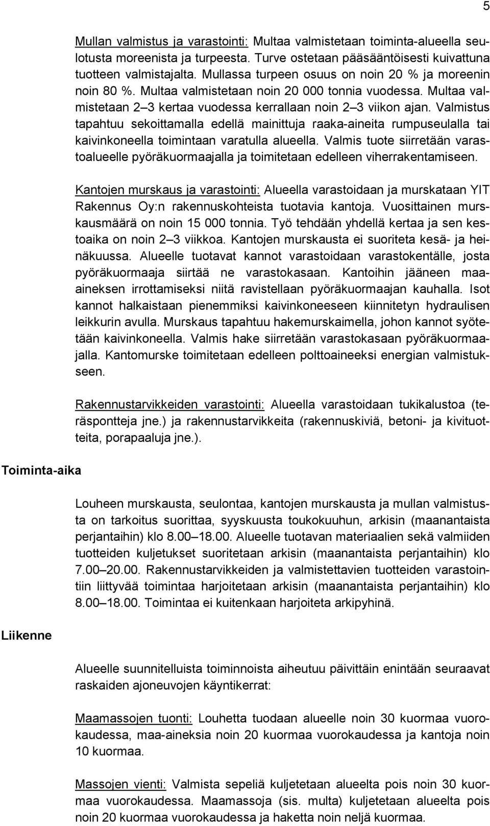 Valmistus tapahtuu sekoittamalla edellä mainittuja raaka-aineita rumpuseulalla tai kaivinkoneella toimintaan varatulla alueella.