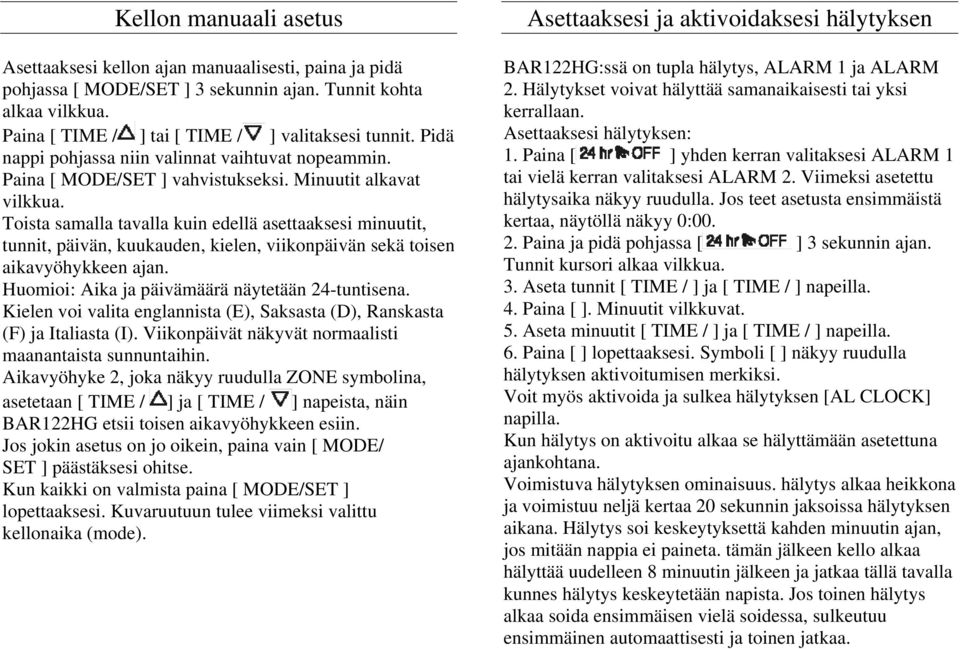 Toista samalla tavalla kuin edellä asettaaksesi minuutit, tunnit, päivän, kuukauden, kielen, viikonpäivän sekä toisen aikavyöhykkeen ajan. Huomioi: Aika ja päivämäärä näytetään 24-tuntisena.