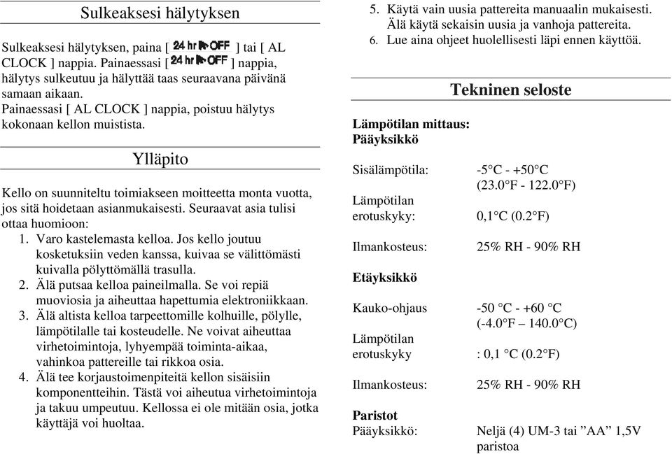 Seuraavat asia tulisi ottaa huomioon: 1. Varo kastelemasta kelloa. Jos kello joutuu kosketuksiin veden kanssa, kuivaa se välittömästi kuivalla pölyttömällä trasulla. 2. Älä putsaa kelloa paineilmalla.