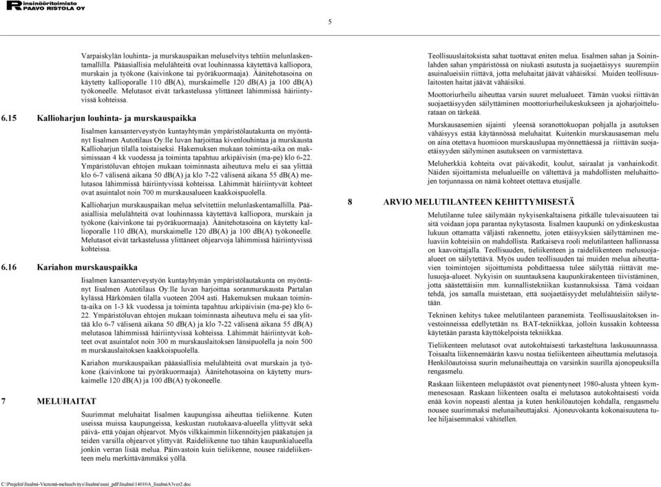 Äänitehotasoina on käytetty kallioporalle 110 db(a), murskaimelle 120 db(a) ja 100 db(a) työkoneelle. Melutasot eivät tarkastelussa ylittäneet lähimmissä häiriintyvissä kohteissa. 6.