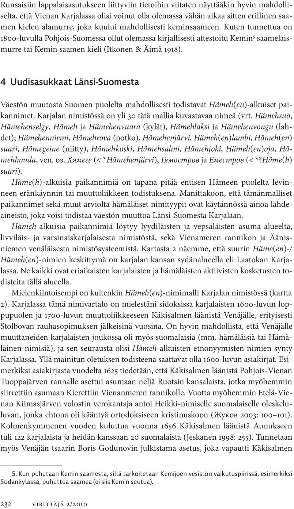 4 Uudisasukkaat Länsi-Suomesta Väestön muutosta Suomen puolelta mahdollisesti todistavat Hämeh(en)-alkuiset paikannimet. Karjalan nimistössä on yli 30 tätä mallia kuvastavaa nimeä (vrt.