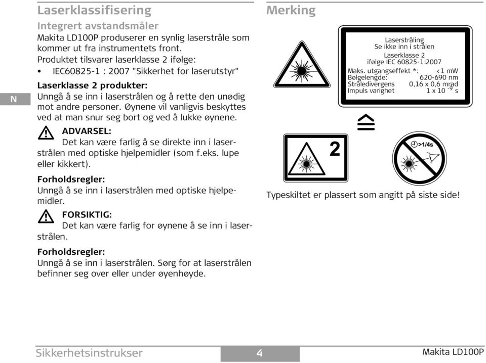 Øynene vil vanligvis beskyttes ved at man snur seg bort og ved å lukke øynene. ADVARL: Det kan være farlig å se direkte inn i laserstrålen med optiske hjelpemidler (som f.eks. lupe eller kikkert).