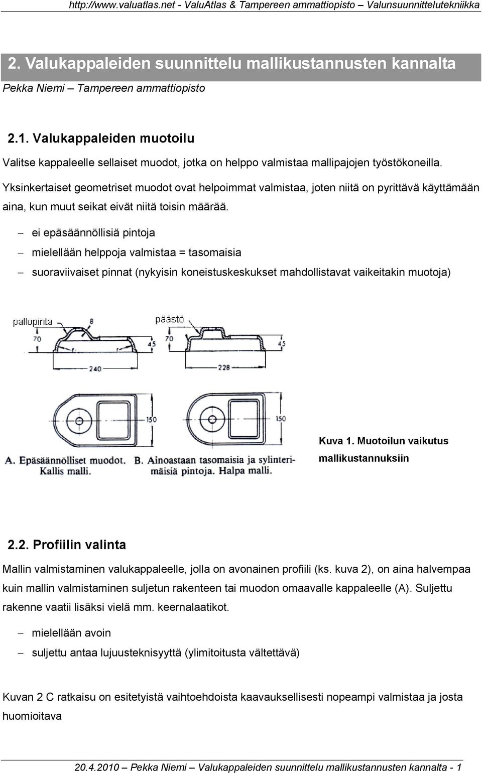 Yksinkertaiset geometriset muodot ovat helpoimmat valmistaa, joten niitä on pyrittävä käyttämään aina, kun muut seikat eivät niitä toisin määrää.