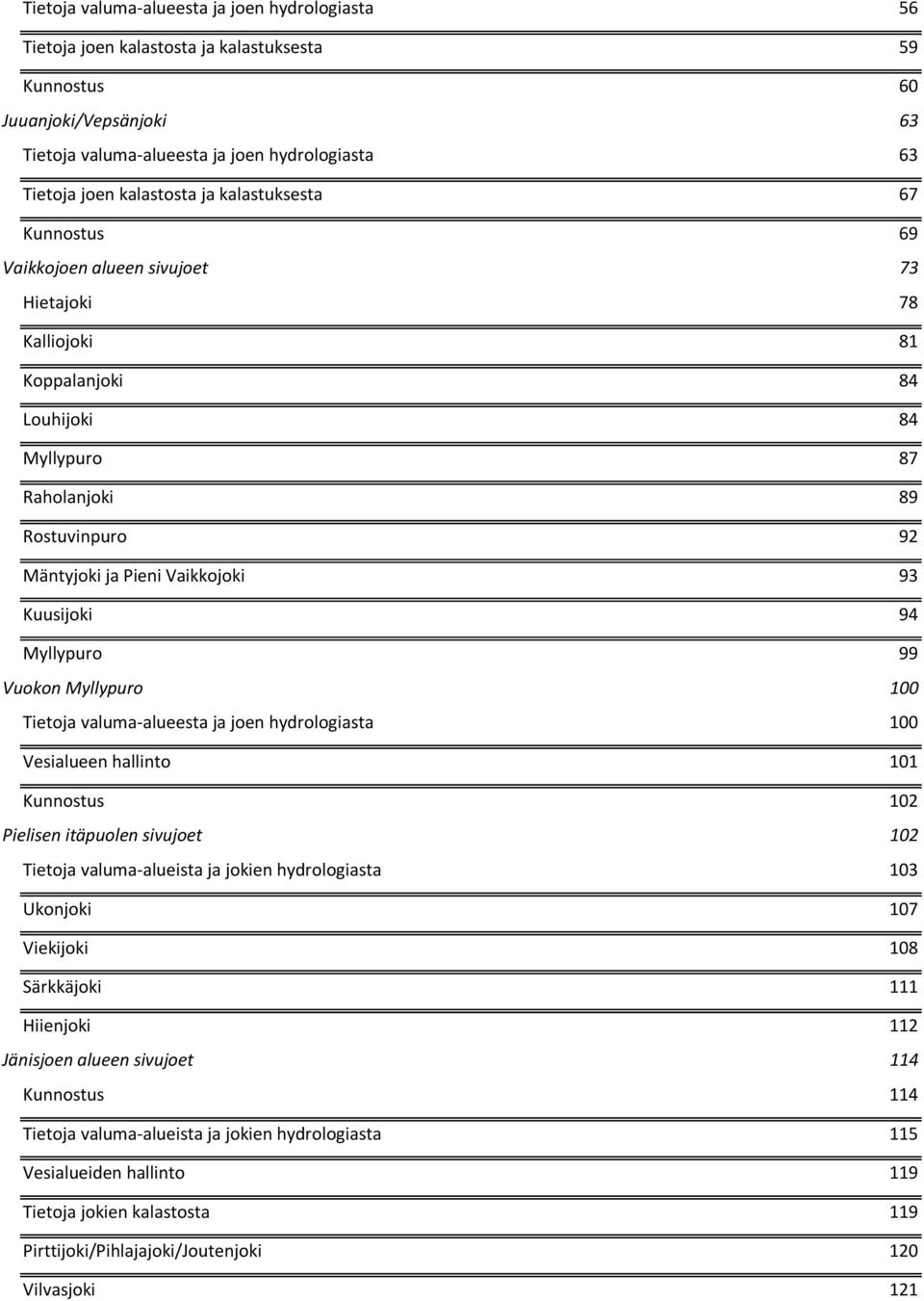 Vaikkojoki 93 Kuusijoki 94 Myllypuro 99 Vuokon Myllypuro 100 Tietoja valuma-alueesta ja joen hydrologiasta 100 Vesialueen hallinto 101 Kunnostus 102 Pielisen itäpuolen sivujoet 102 Tietoja