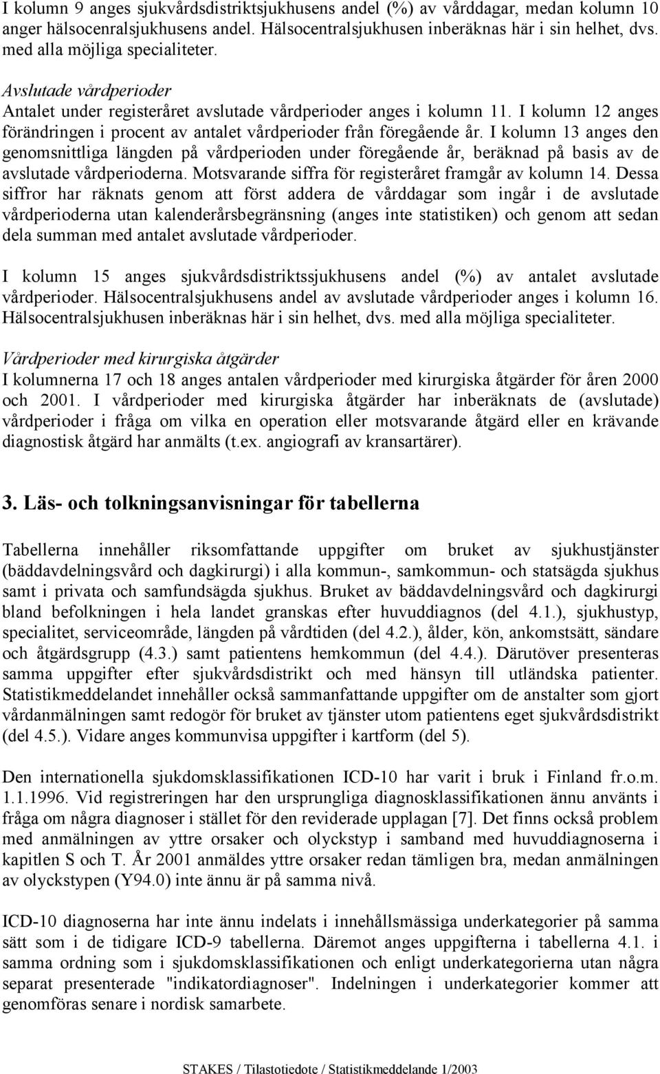 13 anges den genomsnittliga längden på vårdperioden under föregående år, beräknad på basis av de avslutade vårdperioderna Motsvarande siffra för registeråret framgår av kolumn 14 Dessa siffror har