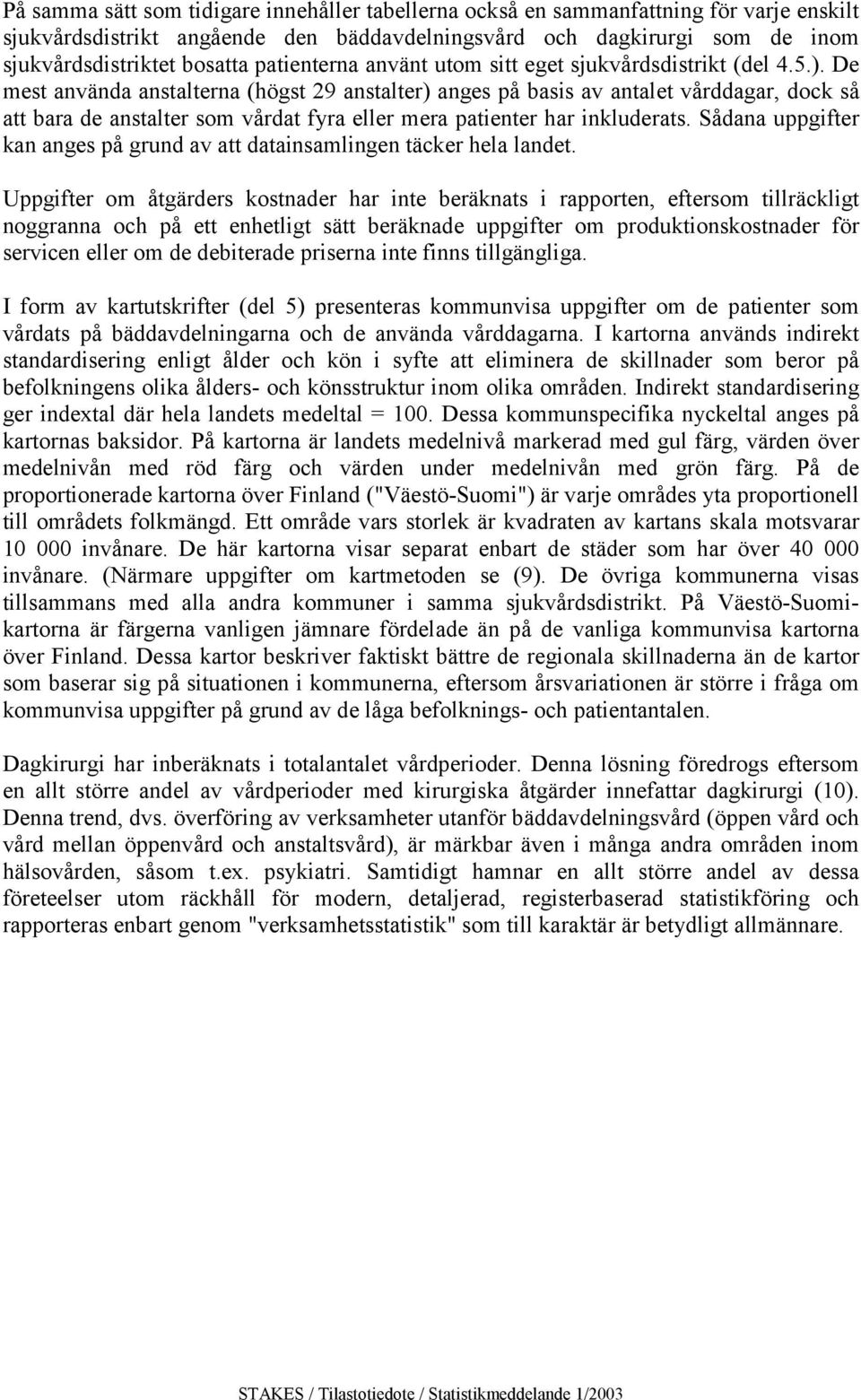 mera patienter har inkluderats Sådana uppgifter kan anges på grund av att datainsamlingen täcker hela landet Uppgifter om åtgärders kostnader har inte beräknats i rapporten, eftersom tillräckligt