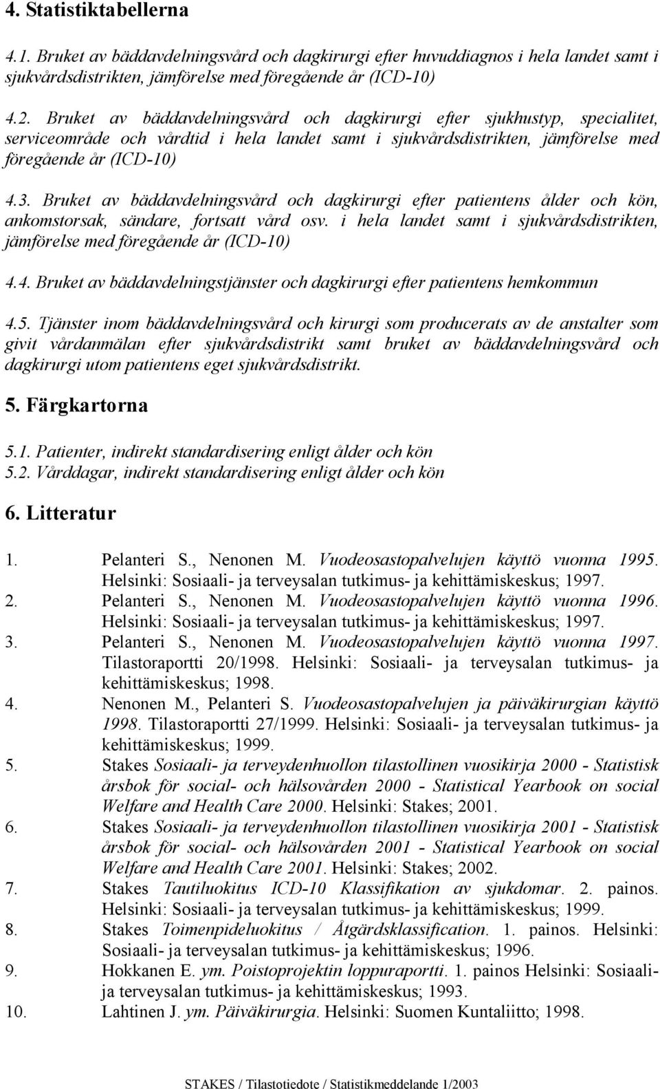 efter patientens ålder och kön, ankomstorsak, sändare, fortsatt vård osv i hela landet samt i sjukvårdsdistrikten, jämförelse med föregående år (ICD-10) 44 Bruket av bäddavdelningstjänster och