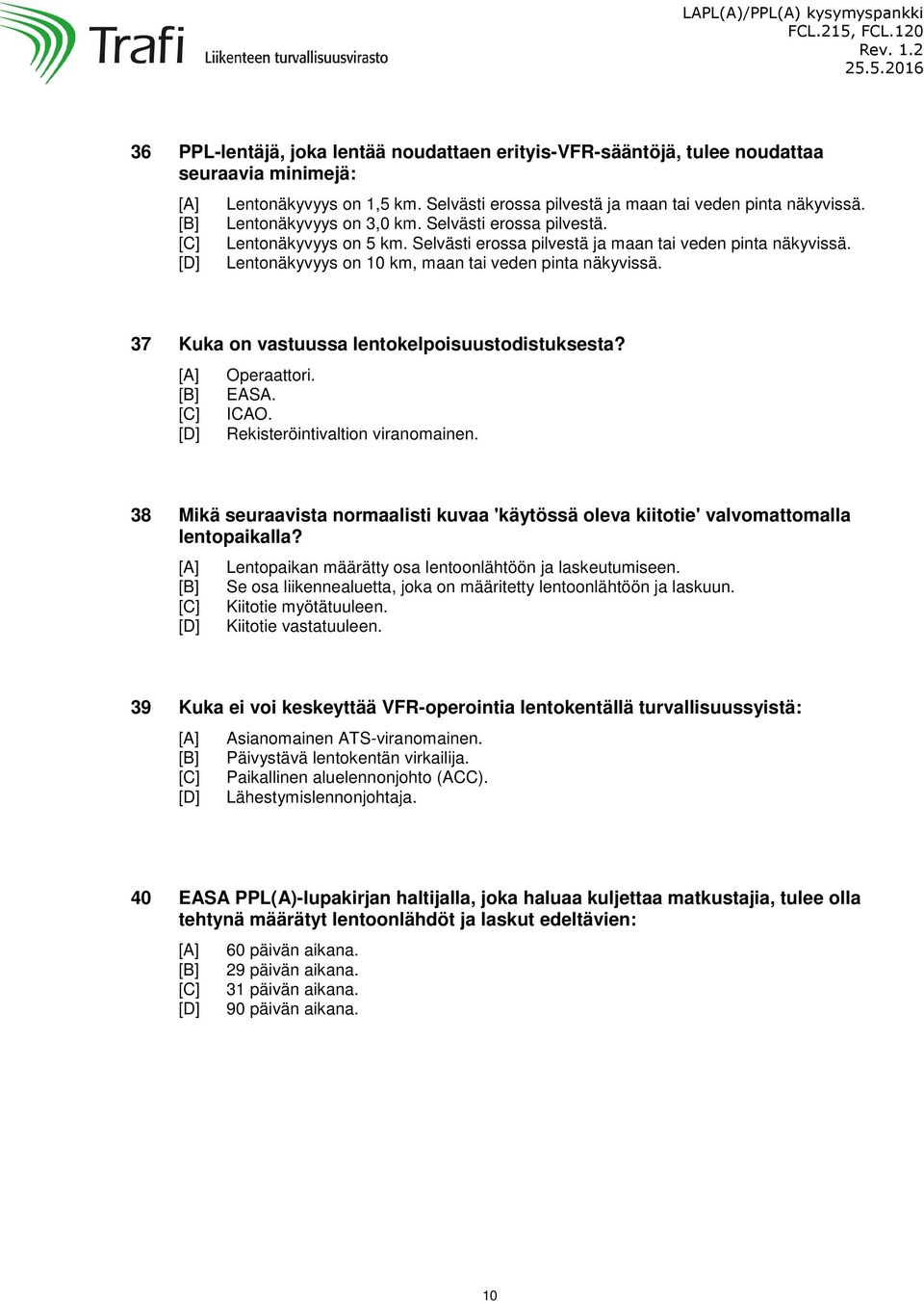 Lentonäkyvyys on 10 km, maan tai veden pinta näkyvissä. 37 Kuka on vastuussa lentokelpoisuustodistuksesta? Operaattori. EASA. ICAO. Rekisteröintivaltion viranomainen.