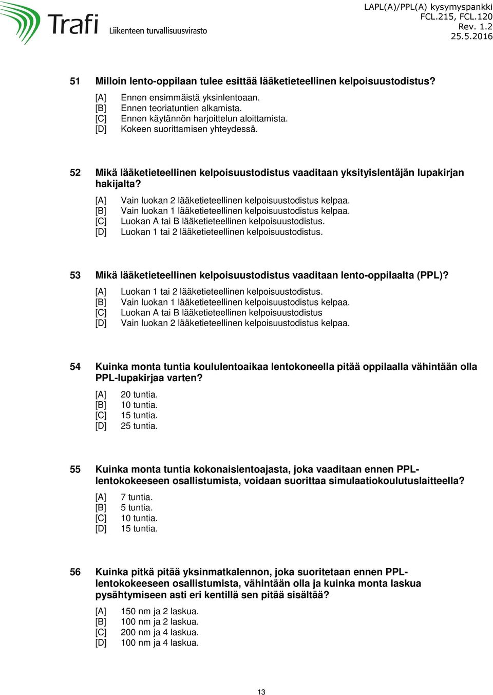 Vain luokan 2 lääketieteellinen kelpoisuustodistus kelpaa. Vain luokan 1 lääketieteellinen kelpoisuustodistus kelpaa. Luokan A tai B lääketieteellinen kelpoisuustodistus.