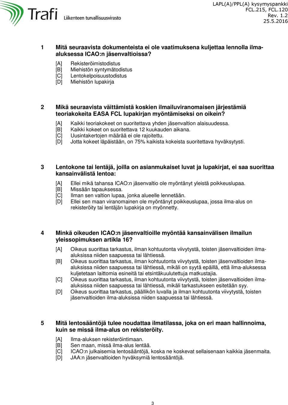 myöntämiseksi on oikein? Kaikki teoriakokeet on suoritettava yhden jäsenvaltion alaisuudessa. Kaikki kokeet on suoritettava 12 kuukauden aikana. Uusintakertojen määrää ei ole rajoitettu.