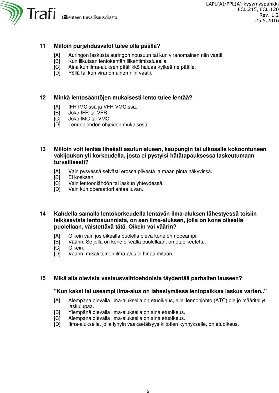 IFR IMC:ssä ja VFR VMC:ssä. Joko IFR tai VFR. Joko IMC tai VMC. Lennonjohdon ohjeiden mukaisesti.