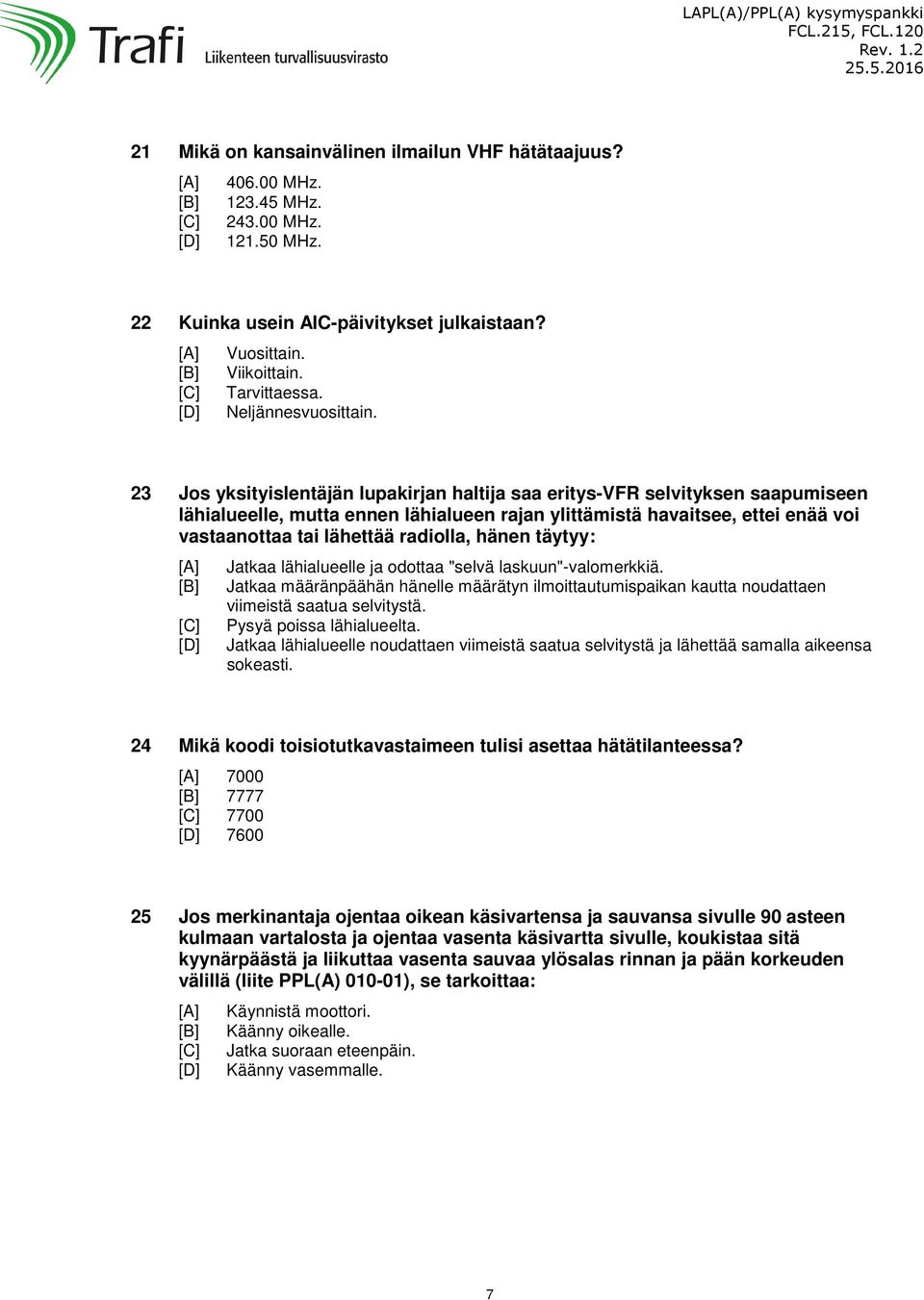 23 Jos yksityislentäjän lupakirjan haltija saa eritys-vfr selvityksen saapumiseen lähialueelle, mutta ennen lähialueen rajan ylittämistä havaitsee, ettei enää voi vastaanottaa tai lähettää radiolla,