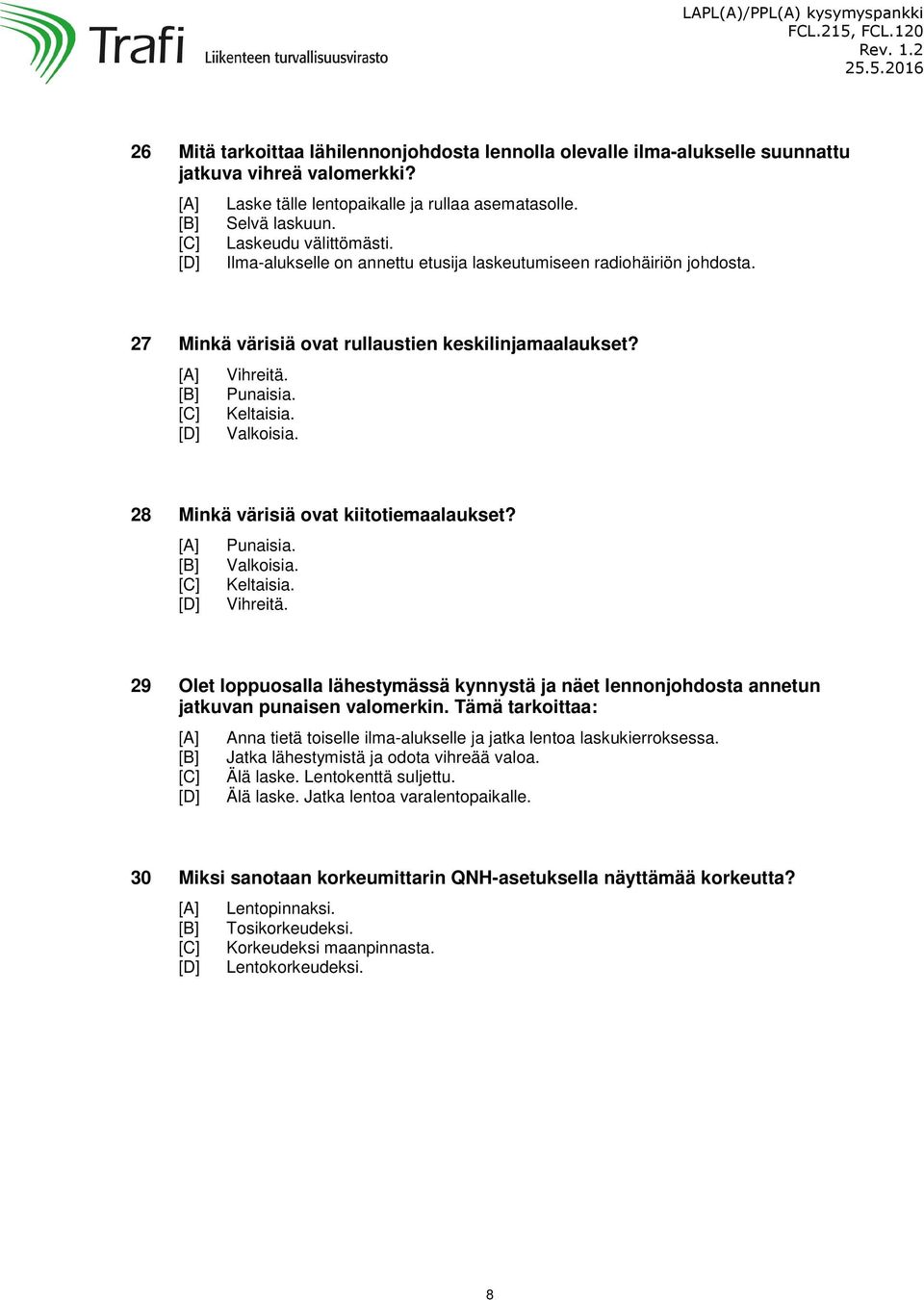 27 Minkä värisiä ovat rullaustien keskilinjamaalaukset? Vihreitä. Punaisia. Keltaisia. Valkoisia. 28 Minkä värisiä ovat kiitotiemaalaukset? Punaisia. Valkoisia. Keltaisia. Vihreitä. 29 Olet loppuosalla lähestymässä kynnystä ja näet lennonjohdosta annetun jatkuvan punaisen valomerkin.