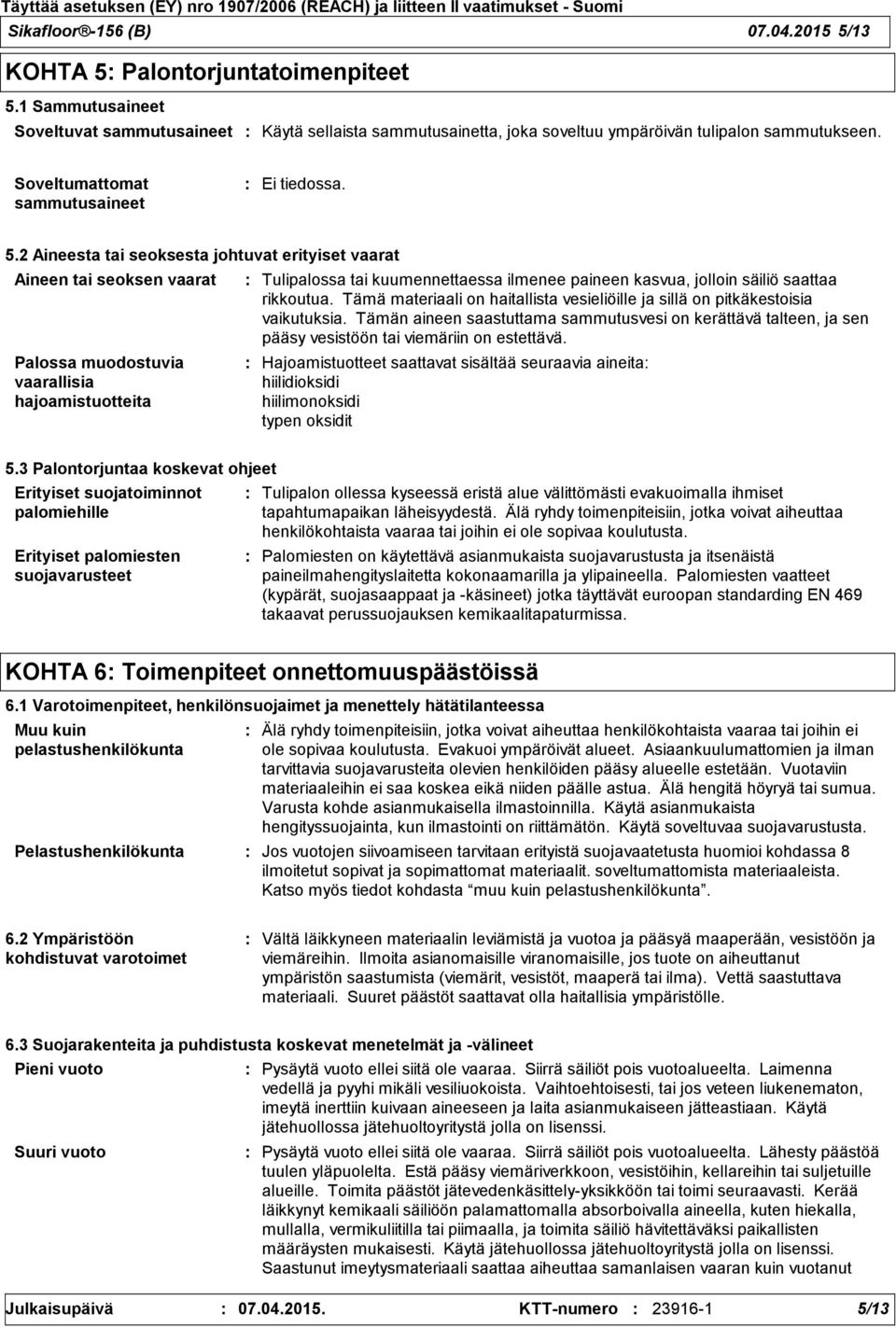 2 Aineesta tai seoksesta johtuvat erityiset vaarat Aineen tai seoksen vaarat Palossa muodostuvia vaarallisia hajoamistuotteita Tulipalossa tai kuumennettaessa ilmenee paineen kasvua, jolloin säiliö