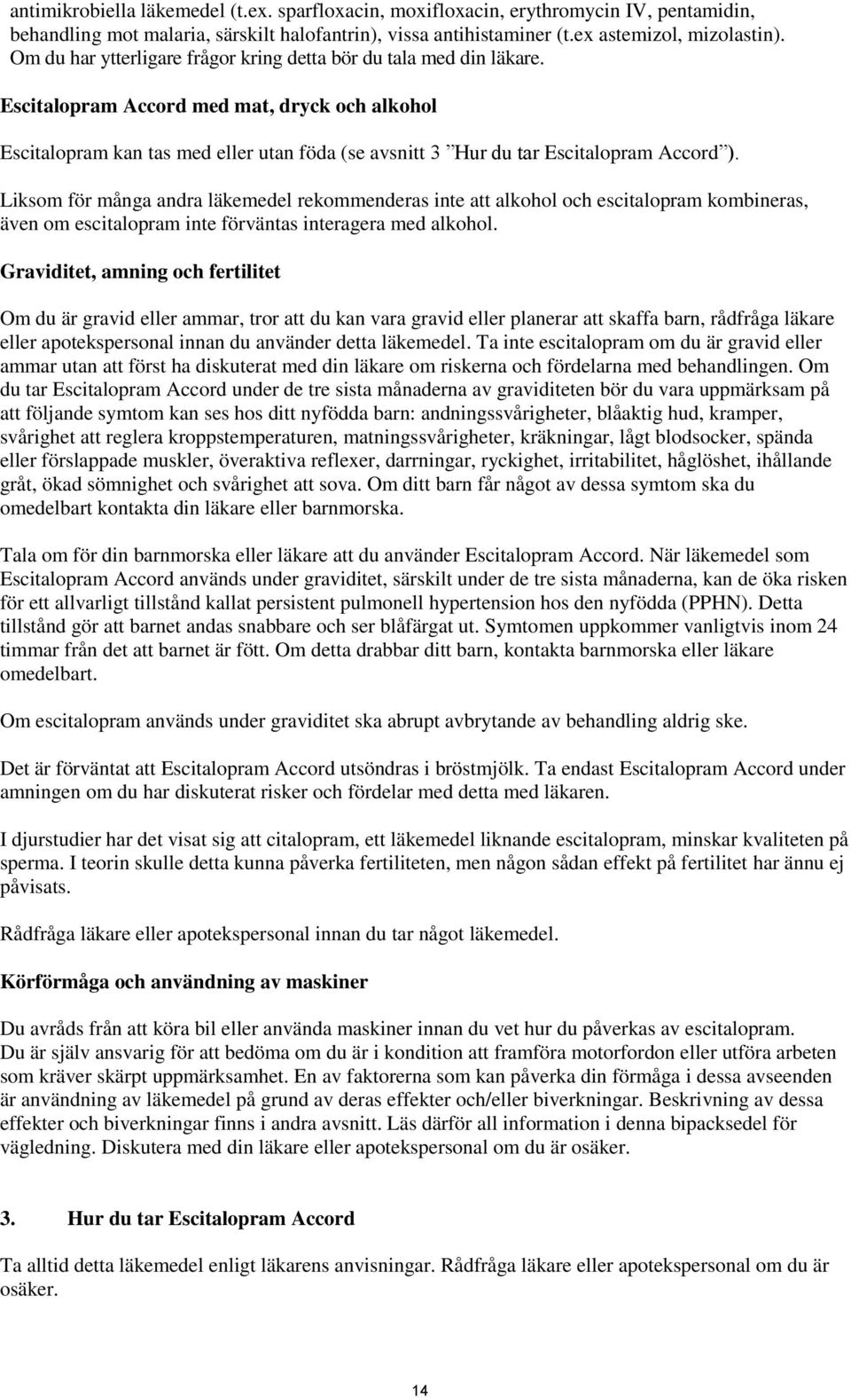 Escitalopram Accord med mat, dryck och alkohol Escitalopram kan tas med eller utan föda (se avsnitt 3 Hur du tar Escitalopram Accord ).