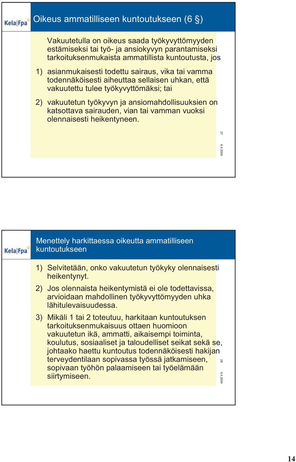 sairauden, vian tai vamman vuoksi olennaisesti heikentyneen. 27 Menettely harkittaessa oikeutta ammatilliseen kuntoutukseen 1) Selvitetään, onko vakuutetun työkyky olennaisesti heikentynyt.