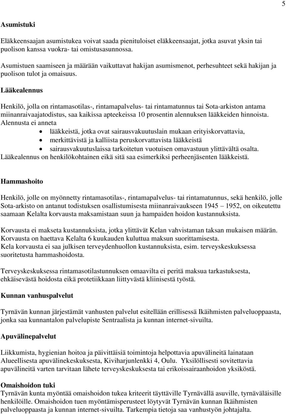Lääkealennus Henkilö, jolla on rintamasotilas-, rintamapalvelus- tai rintamatunnus tai Sota-arkiston antama miinanraivaajatodistus, saa kaikissa apteekeissa 10 prosentin alennuksen lääkkeiden