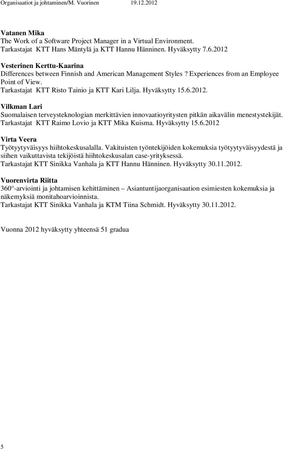 2012. Vilkman Lari Suomalaisen terveysteknologian merkittävien innovaatioyritysten pitkän aikavälin menestystekijät. Tarkastajat KTT Raimo Lovio ja KTT Mika Kuisma. Hyväksytty 15.6.