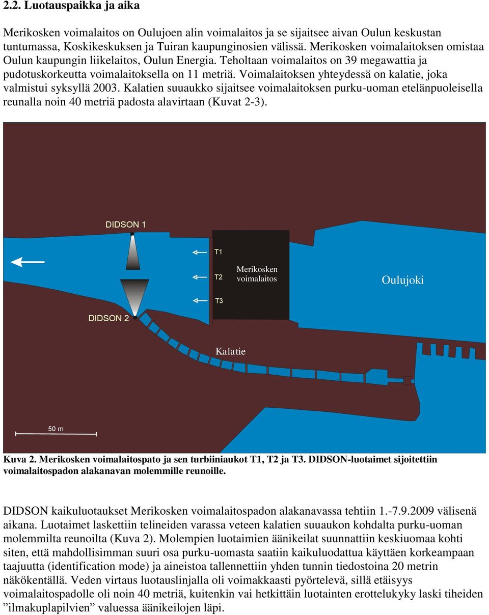 Voimalaitoksen yhteydessä on kalatie, joka valmistui syksyllä 23. Kalatien suuaukko sijaitsee voimalaitoksen purku-uoman etelänpuoleisella reunalla noin 4 metriä padosta alavirtaan (Kuvat 2-3).