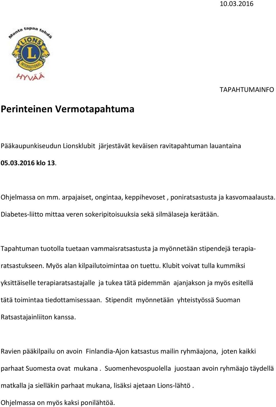 Tapahtuman tuotolla tuetaan vammaisratsastusta ja myönnetään stipendejä terapiaratsastukseen. Myös alan kilpailutoimintaa on tuettu.