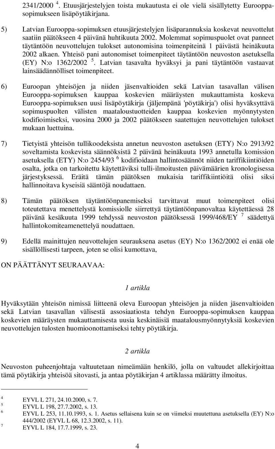 Molemmat sopimuspuolet ovat panneet täytäntöön neuvottelujen tulokset autonomisina toimenpiteinä 1 päivästä heinäkuuta 2002 alkaen.