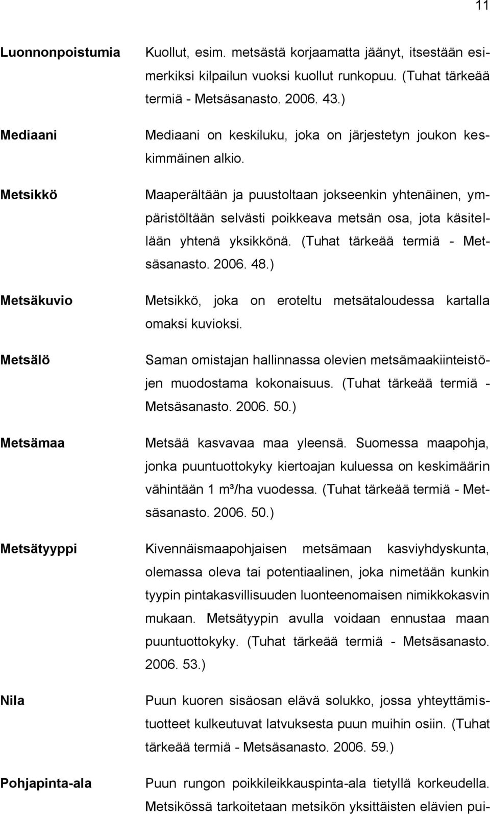 Maaperältään ja puustoltaan jokseenkin yhtenäinen, ympäristöltään selvästi poikkeava metsän osa, jota käsitellään yhtenä yksikkönä. (Tuhat tärkeää termiä - Metsäsanasto. 2006. 48.