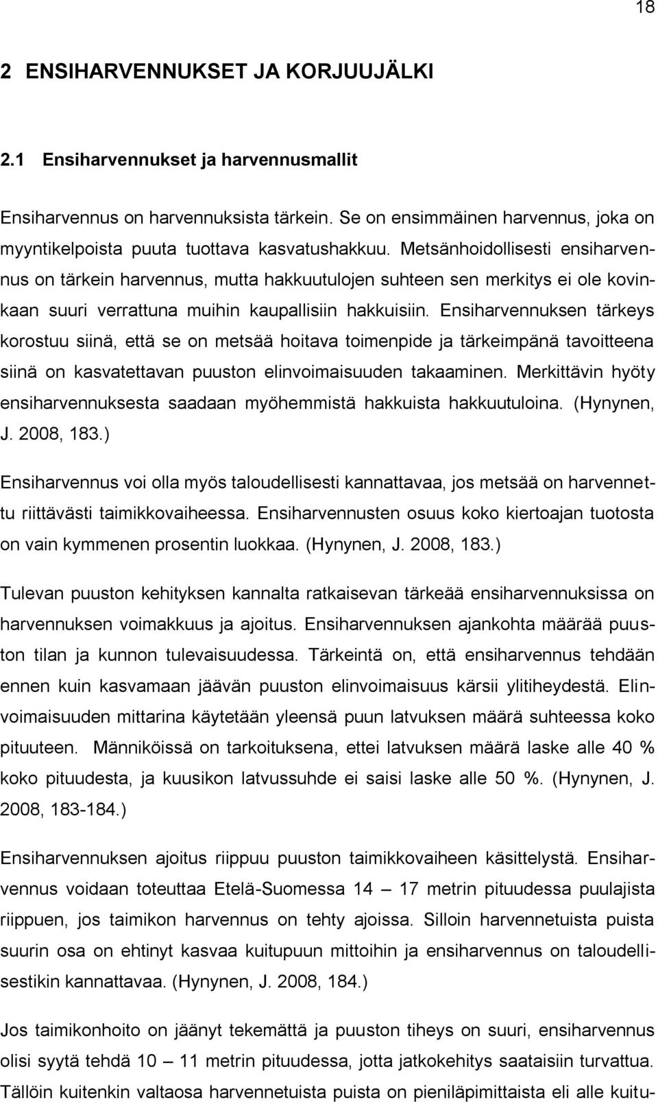 Metsänhoidollisesti ensiharvennus on tärkein harvennus, mutta hakkuutulojen suhteen sen merkitys ei ole kovinkaan suuri verrattuna muihin kaupallisiin hakkuisiin.