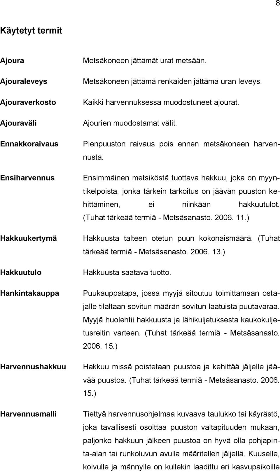 Ensimmäinen metsiköstä tuottava hakkuu, joka on myyntikelpoista, jonka tärkein tarkoitus on jäävän puuston kehittäminen, ei niinkään hakkuutulot. (Tuhat tärkeää termiä - Metsäsanasto. 2006. 11.