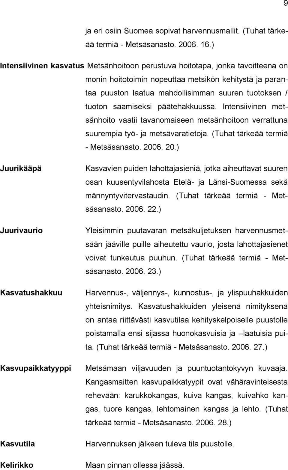 saamiseksi päätehakkuussa. Intensiivinen metsänhoito vaatii tavanomaiseen metsänhoitoon verrattuna suurempia työ- ja metsävaratietoja. (Tuhat tärkeää termiä - Metsäsanasto. 200