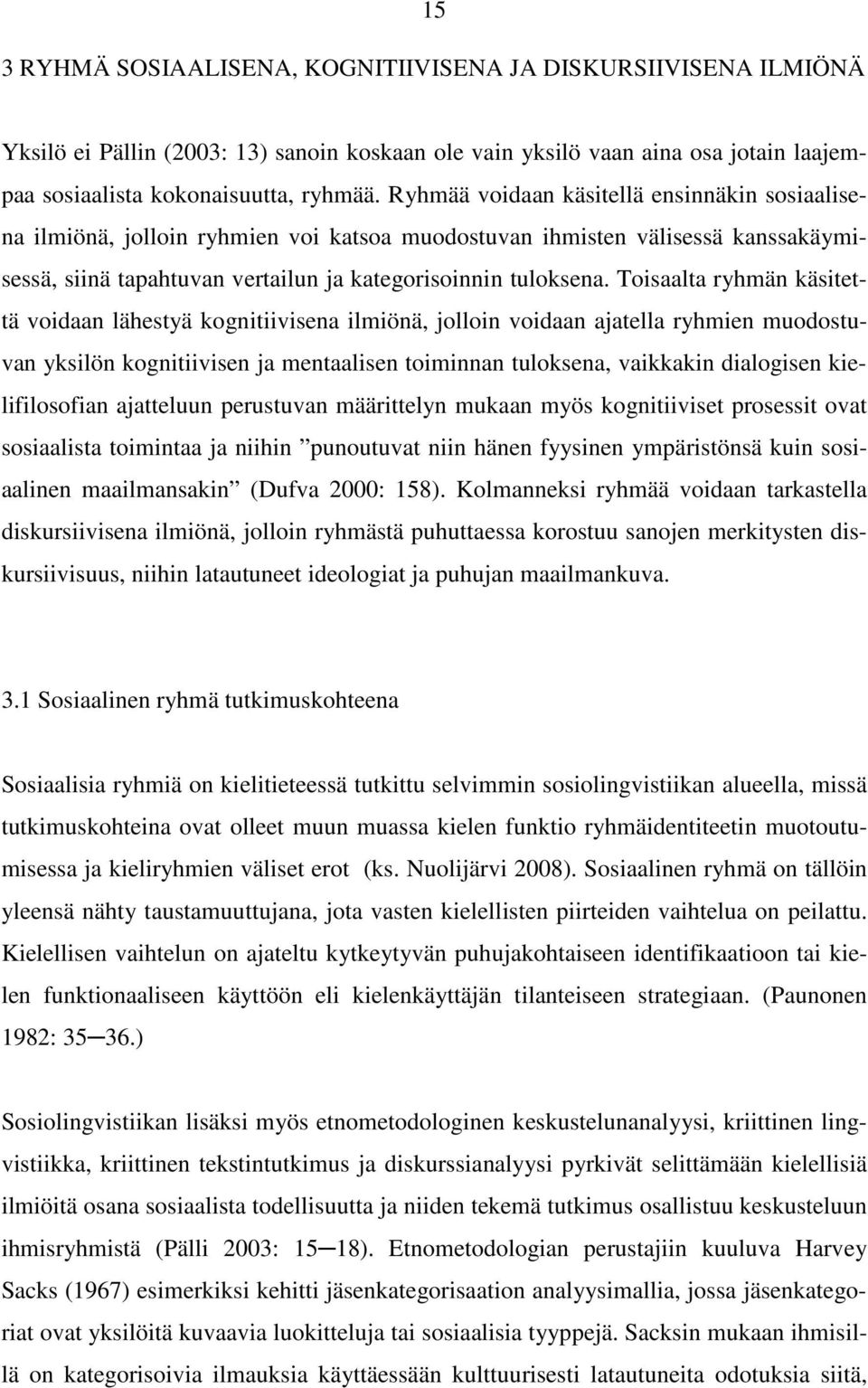 Toisaalta ryhmän käsitettä voidaan lähestyä kognitiivisena ilmiönä, jolloin voidaan ajatella ryhmien muodostuvan yksilön kognitiivisen ja mentaalisen toiminnan tuloksena, vaikkakin dialogisen