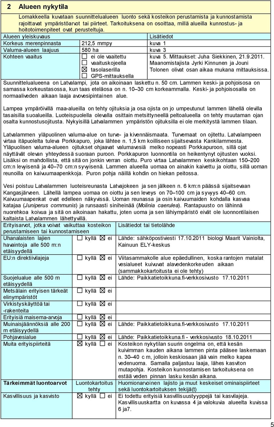 Alueen yleiskuvaus Lisätiedot Korkeus merenpinnasta 212,5 mmpy kuva 1 Valuma-alueen laajuus 580 ha kuva 3 Kohteen vaaitus ei ole vaaitettu vaaituskojeella tasolaserilla GPS-mittauksella kuva 5.