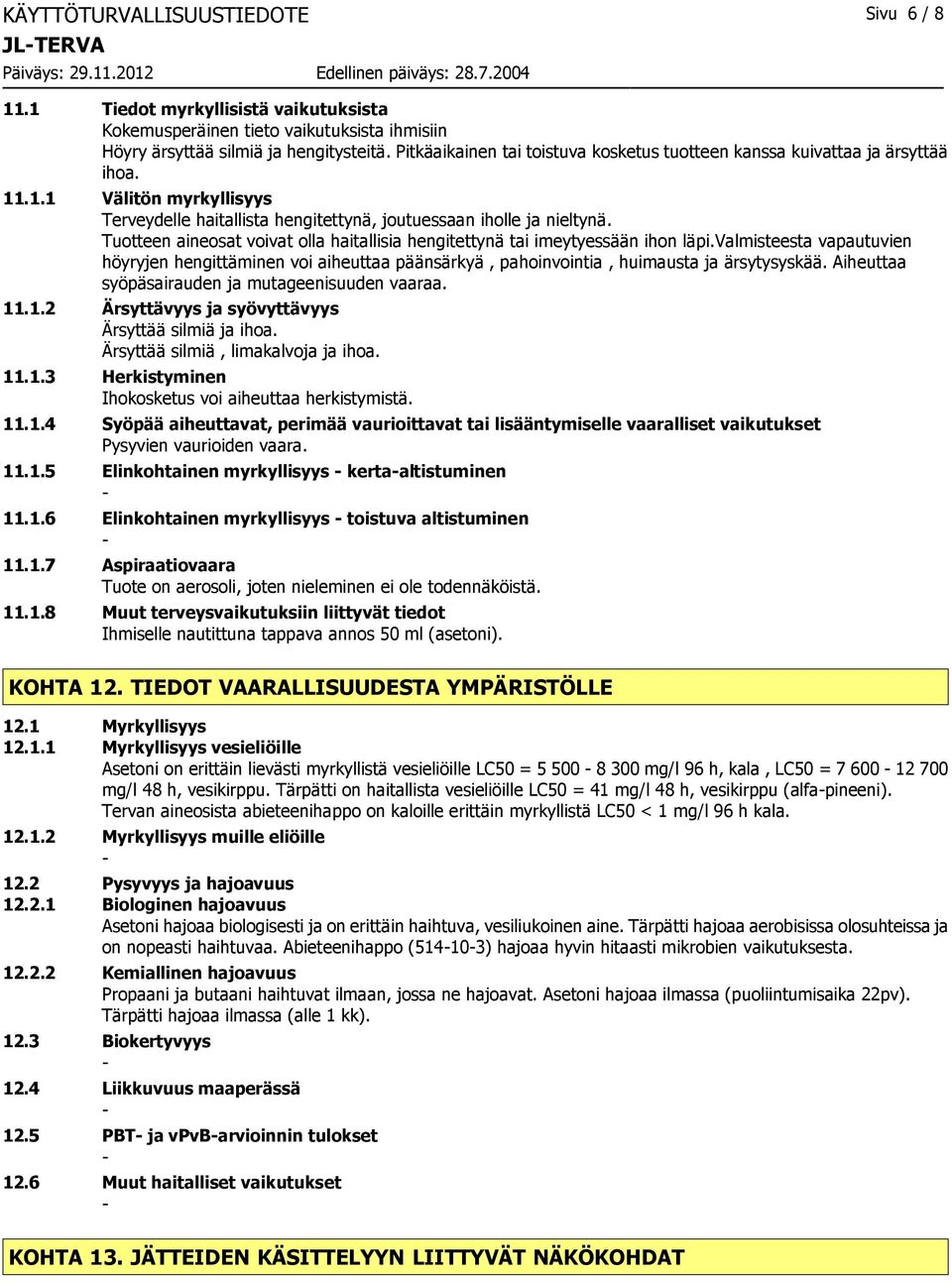 Tuotteen aineosat voivat olla haitallisia hengitettynä tai imeytyessään ihon läpi.valmisteesta vapautuvien höyryjen hengittäminen voi aiheuttaa päänsärkyä, pahoinvointia, huimausta ja ärsytysyskää.