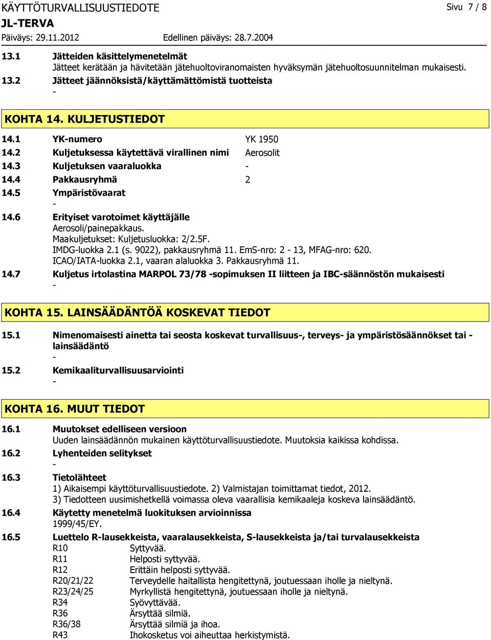 6 Erityiset varotoimet käyttäjälle Aerosoli/painepakkaus. Maakuljetukset: Kuljetusluokka: 2/2.5F. IMDGluokka 2.1 (s. 9022), pakkausryhmä 11. EmSnro: 2 13, MFAGnro: 620. ICAO/IATAluokka 2.