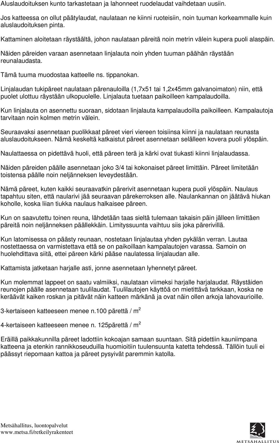 Kattaminen aloitetaan räystäältä, johon naulataan päreitä noin metrin välein kupera puoli alaspäin. Näiden päreiden varaan asennetaan linjalauta noin yhden tuuman päähän räystään reunalaudasta.