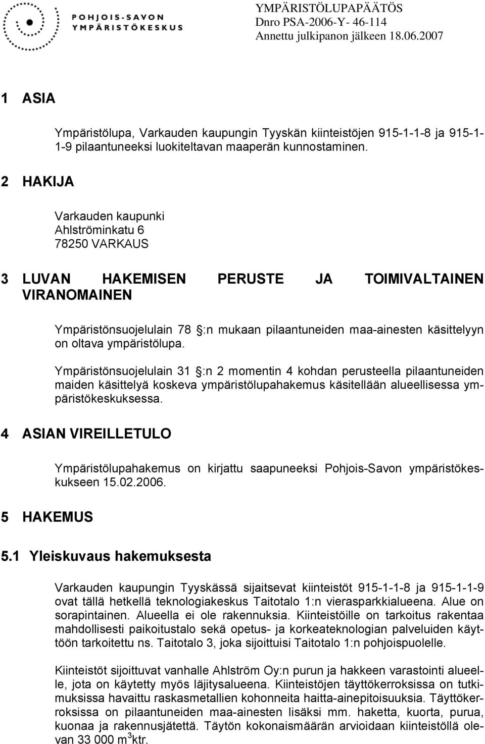 ympäristölupa. Ympäristönsuojelulain 31 :n 2 momentin 4 kohdan perusteella pilaantuneiden maiden käsittelyä koskeva ympäristölupahakemus käsitellään alueellisessa ympäristökeskuksessa.