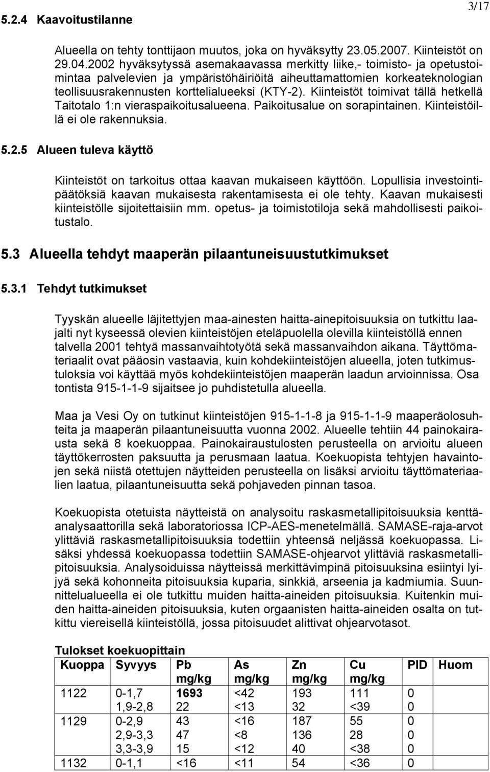 5 Alueen tuleva käyttö Kiinteistöt on tarkoitus ottaa kaavan mukaiseen käyttöön. Lopullisia investointipäätöksiä kaavan mukaisesta rakentamisesta ei ole tehty.