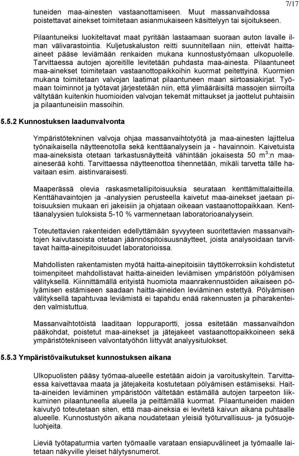 Kuljetuskaluston reitti suunnitellaan niin, etteivät haittaaineet pääse leviämään renkaiden mukana kunnostustyömaan ulkopuolelle. Tarvittaessa autojen ajoreitille levitetään puhdasta maa-ainesta.