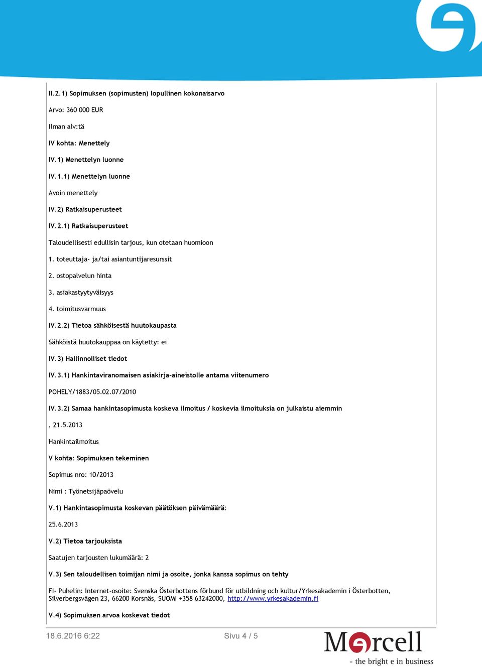 3) Hallinnolliset tiedot IV.3.1) Hankintaviranomaisen asiakirja-aineistolle antama viitenumero POHELY/1883/05.02.07/2010 IV.3.2) Samaa hankintasopimusta koskeva ilmoitus / koskevia ilmoituksia on julkaistu aiemmin, 21.