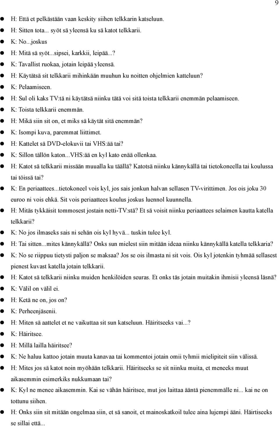 H: Sul oli kaks TV:tä ni käytätsä niinku tätä voi sitä toista telkkarii enemmän pelaamiseen. K: Toista telkkarii enemmän. H: Mikä siin sit on, et miks sä käytät sitä enemmän?