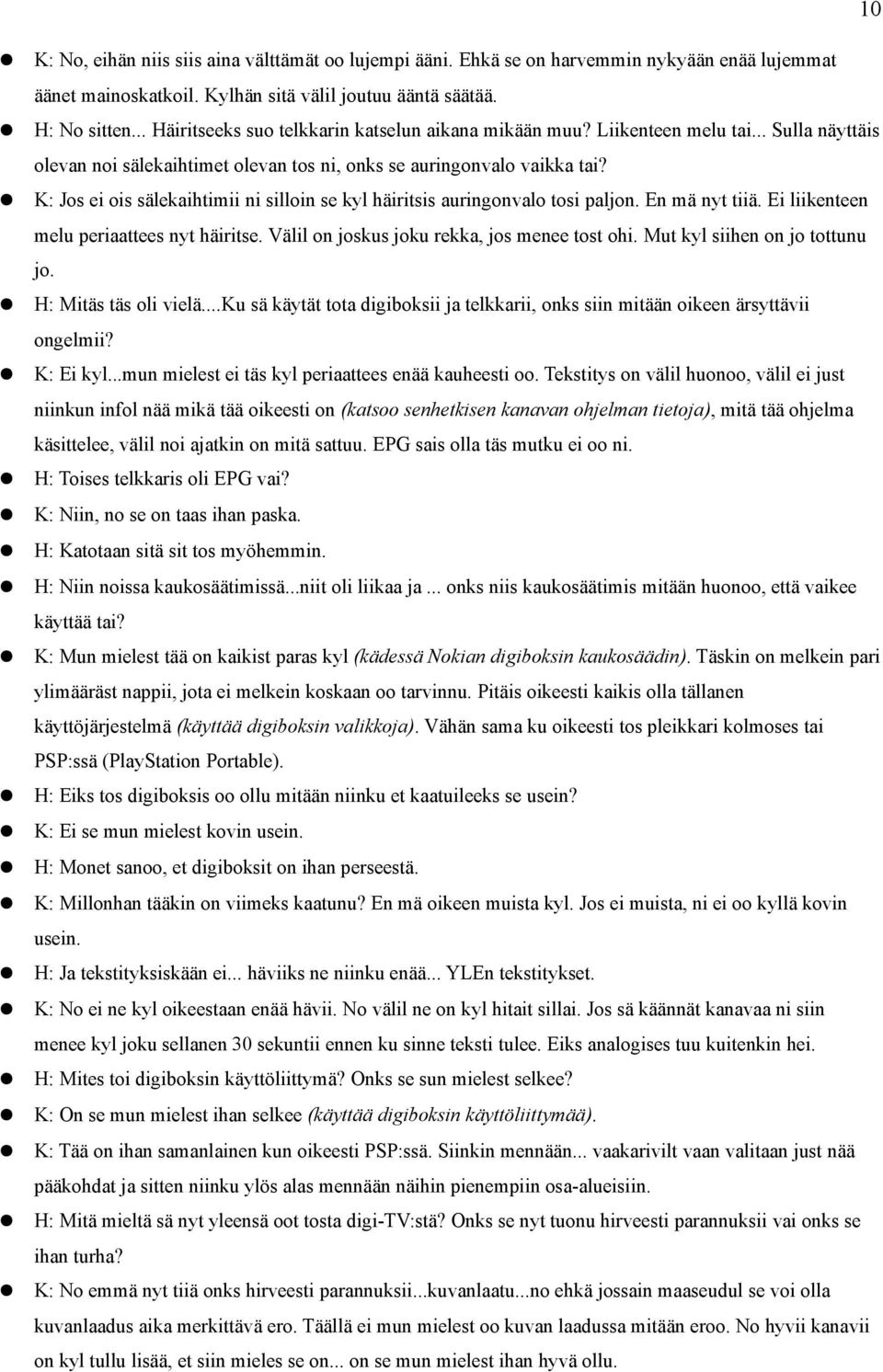 K: Jos ei ois sälekaihtimii ni silloin se kyl häiritsis auringonvalo tosi paljon. En mä nyt tiiä. Ei liikenteen melu periaattees nyt häiritse. Välil on joskus joku rekka, jos menee tost ohi.