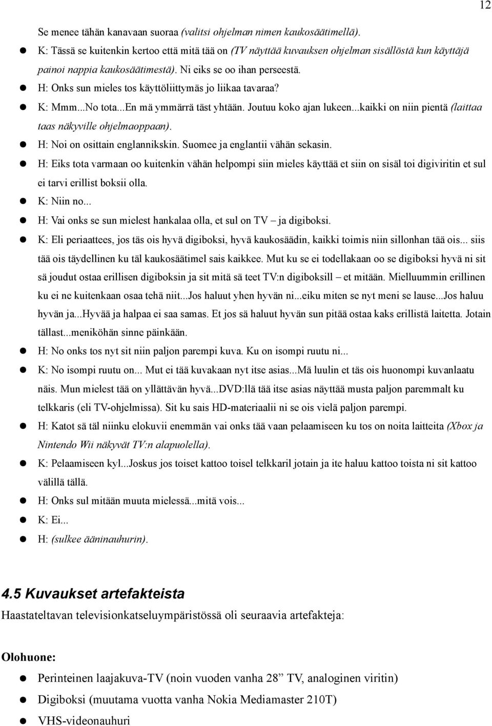 H: Onks sun mieles tos käyttöliittymäs jo liikaa tavaraa? K: Mmm...No tota...en mä ymmärrä täst yhtään. Joutuu koko ajan lukeen...kaikki on niin pientä (laittaa taas näkyville ohjelmaoppaan).