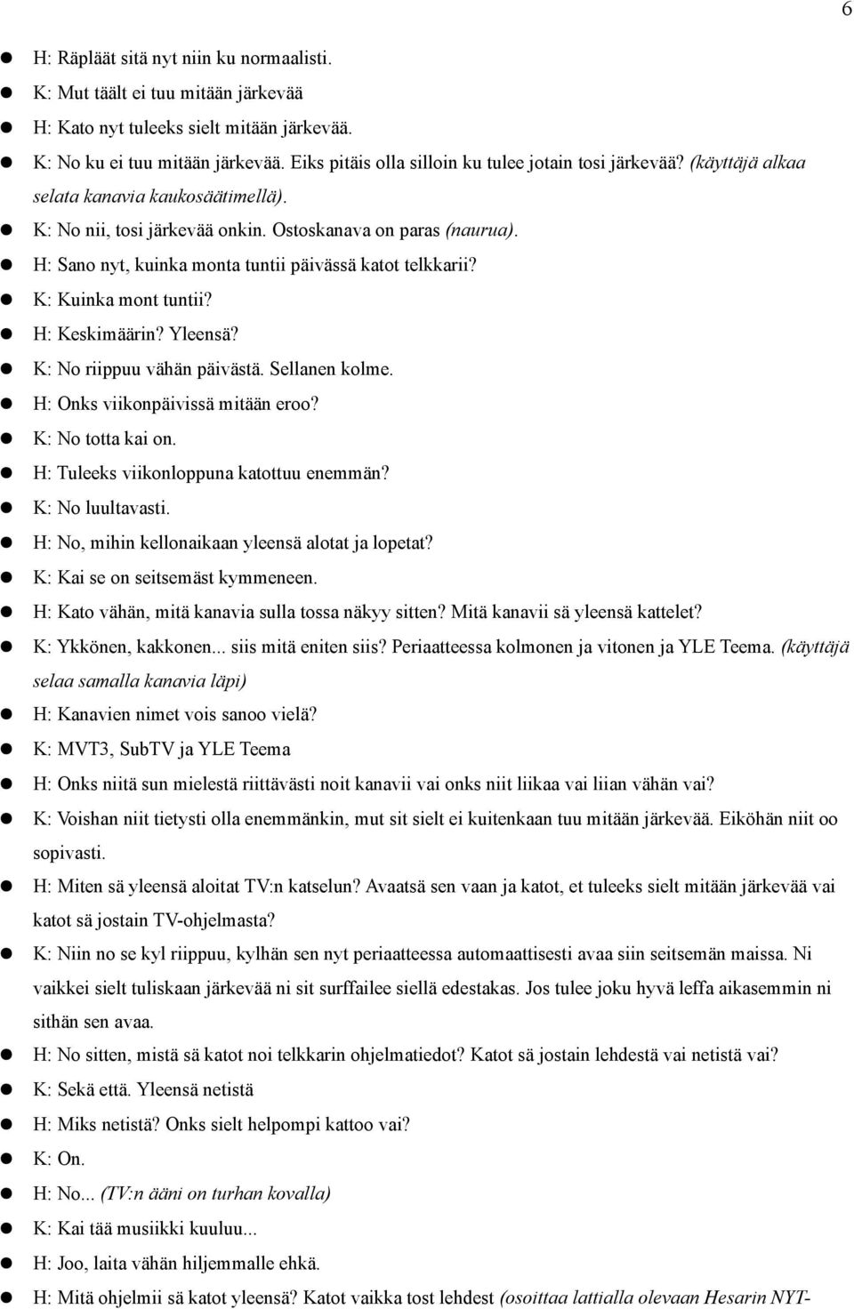 H: Sano nyt, kuinka monta tuntii päivässä katot telkkarii? K: Kuinka mont tuntii? H: Keskimäärin? Yleensä? K: No riippuu vähän päivästä. Sellanen kolme. H: Onks viikonpäivissä mitään eroo?