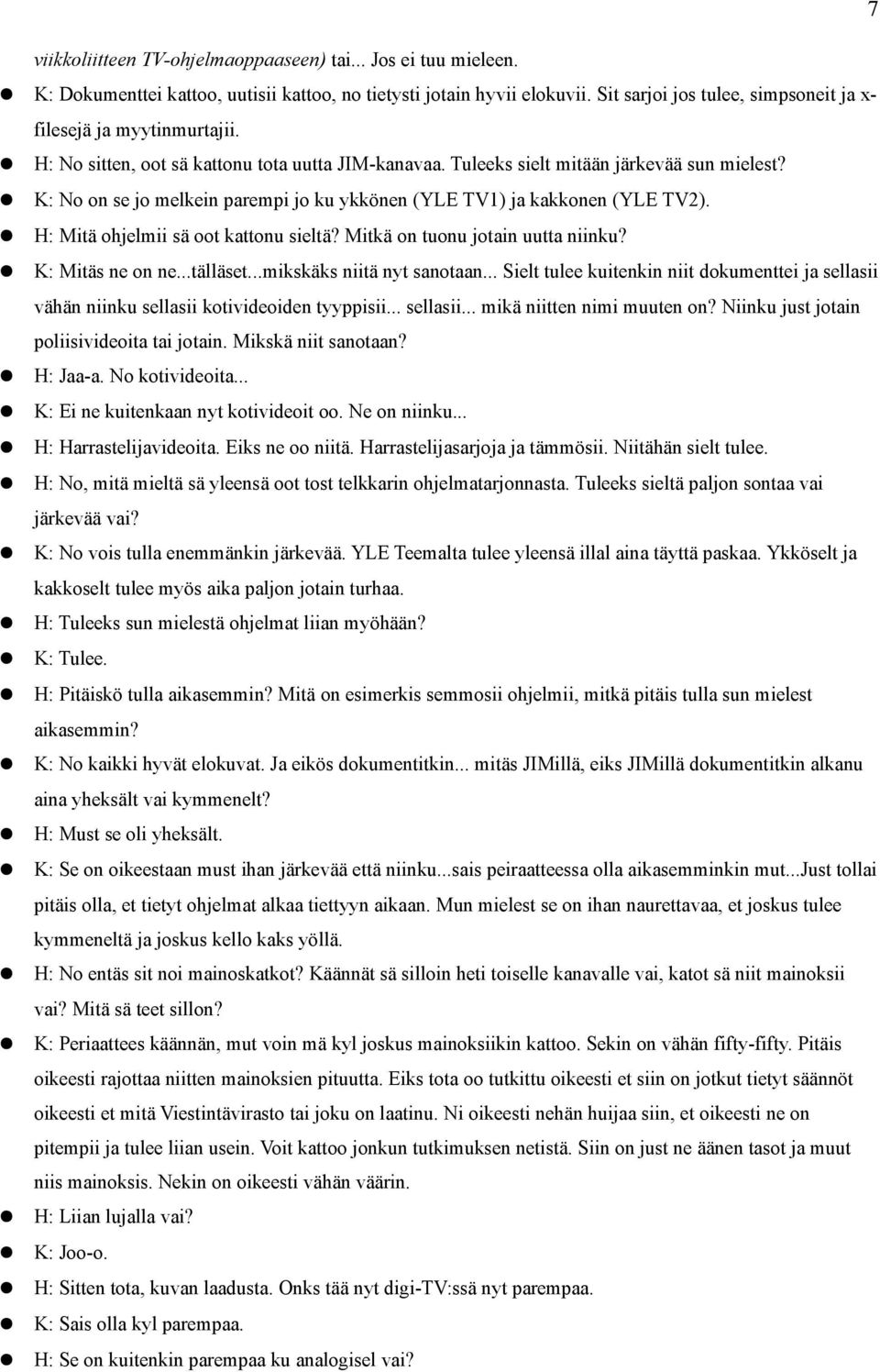K: No on se jo melkein parempi jo ku ykkönen (YLE TV1) ja kakkonen (YLE TV2). H: Mitä ohjelmii sä oot kattonu sieltä? Mitkä on tuonu jotain uutta niinku? K: Mitäs ne on ne...tälläset.