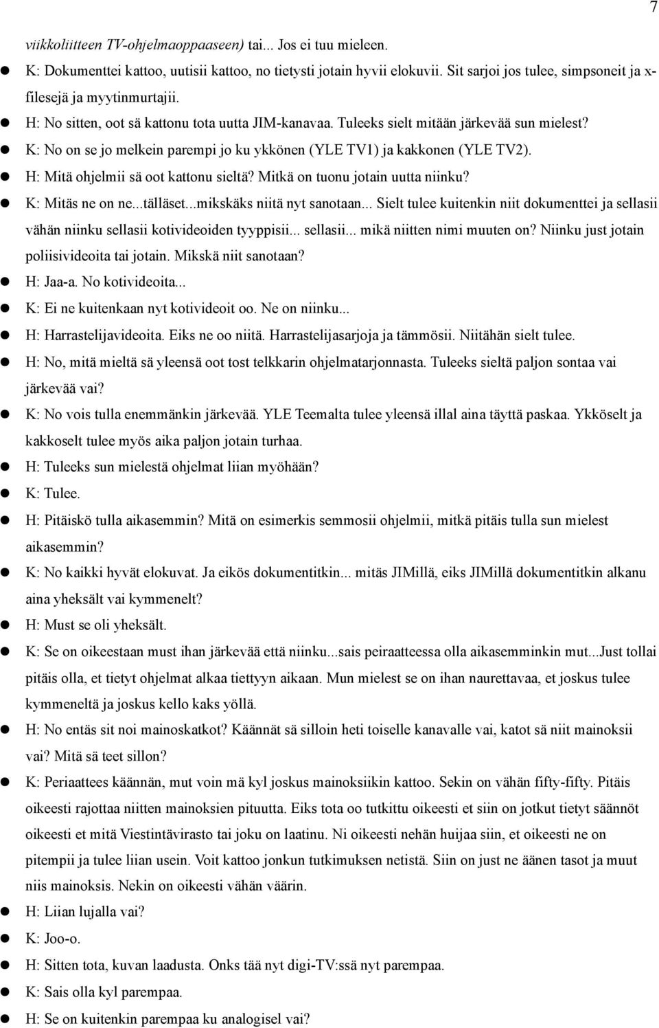 K: No on se jo melkein parempi jo ku ykkönen (YLE TV1) ja kakkonen (YLE TV2). H: Mitä ohjelmii sä oot kattonu sieltä? Mitkä on tuonu jotain uutta niinku? K: Mitäs ne on ne...tälläset.