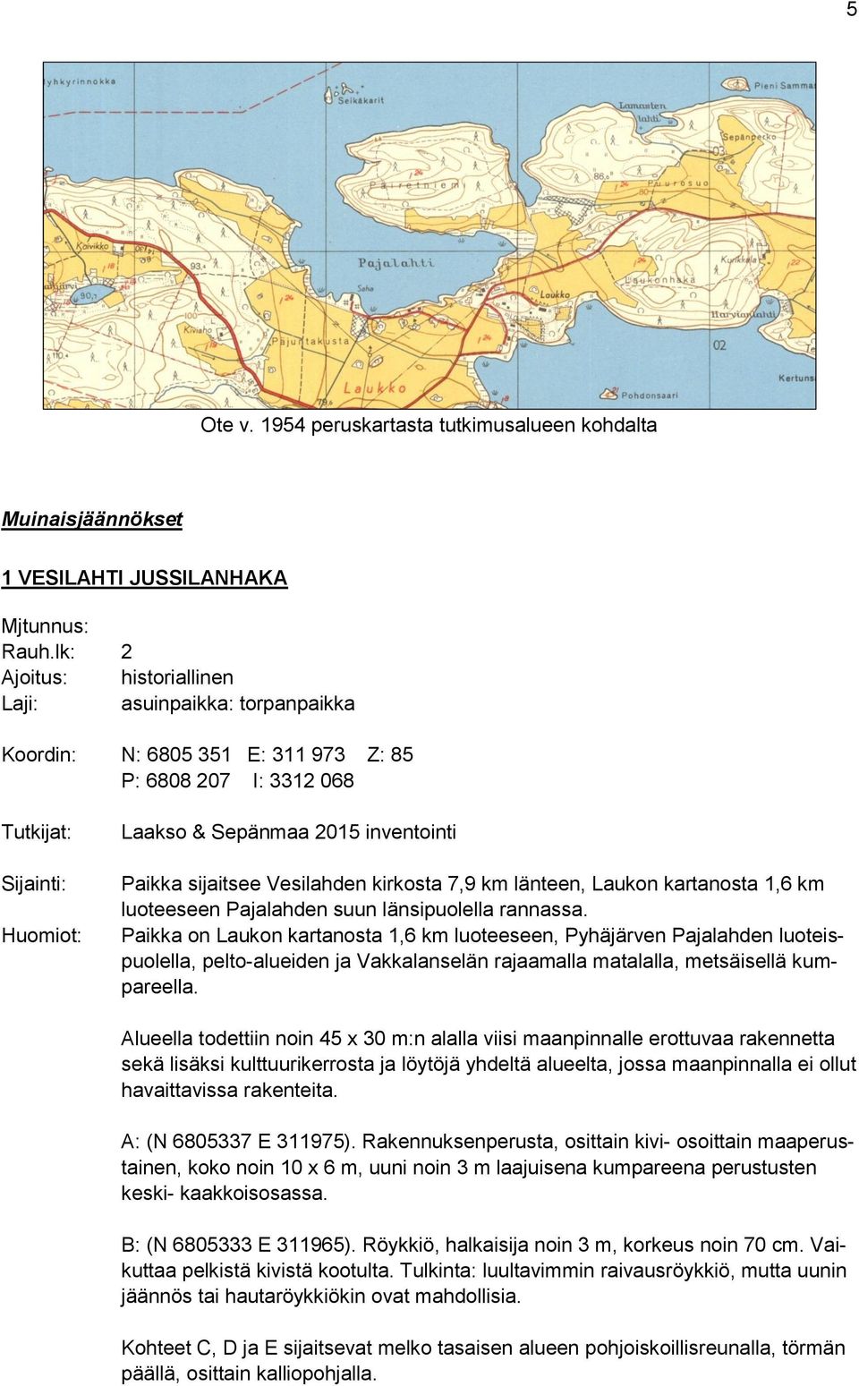 sijaitsee Vesilahden kirkosta 7,9 km länteen, Laukon kartanosta 1,6 km luoteeseen Pajalahden suun länsipuolella rannassa.