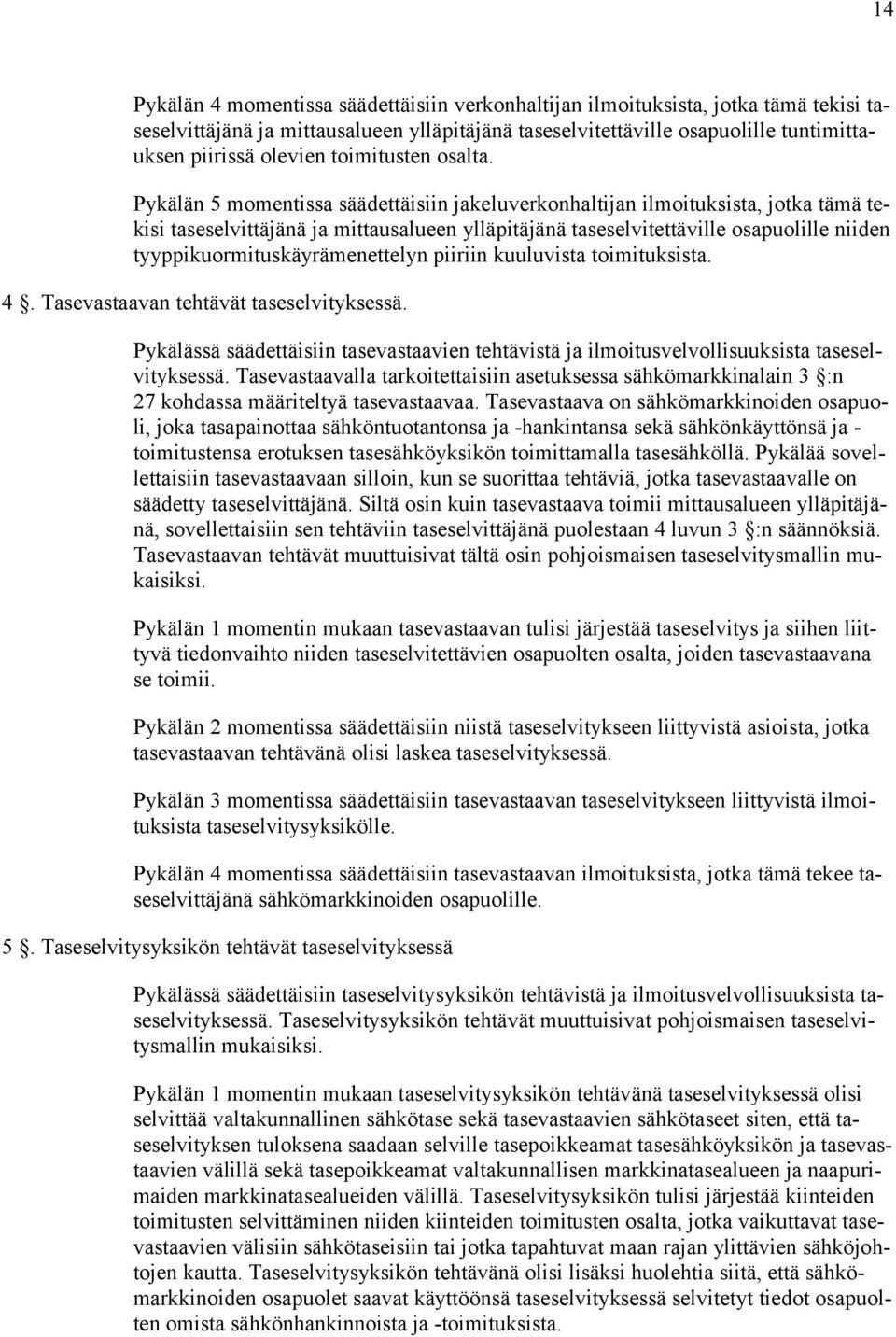 Pykälän 5 momentissa säädettäisiin jakeluverkonhaltijan ilmoituksista, jotka tämä tekisi taseselvittäjänä ja mittausalueen ylläpitäjänä taseselvitettäville osapuolille niiden