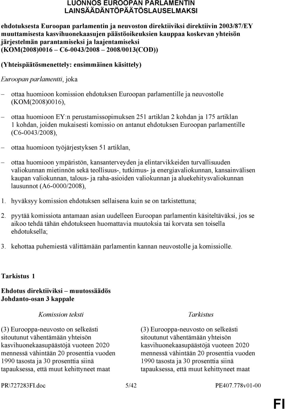 huomioon komission ehdotuksen Euroopan parlamentille ja neuvostolle (KOM(2008)0016), ottaa huomioon EY:n perustamissopimuksen 251 artiklan 2 kohdan ja 175 artiklan 1 kohdan, joiden mukaisesti