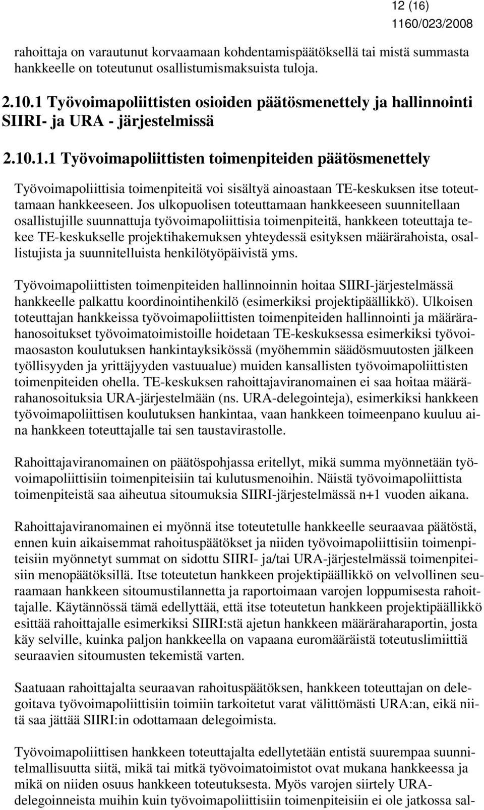 Jos ulkopuolisen toteuttamaan hankkeeseen suunnitellaan osallistujille suunnattuja työvoimapoliittisia toimenpiteitä, hankkeen toteuttaja tekee TE-keskukselle projektihakemuksen yhteydessä esityksen